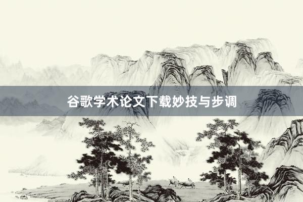 谷歌学术论文下载妙技与步调
